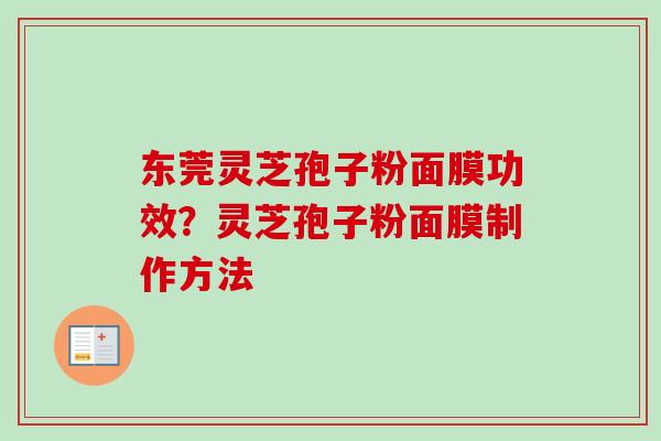 东莞灵芝孢子粉面膜功效？灵芝孢子粉面膜制作方法