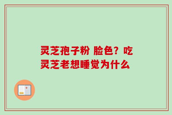 灵芝孢子粉 脸色？吃灵芝老想睡觉为什么