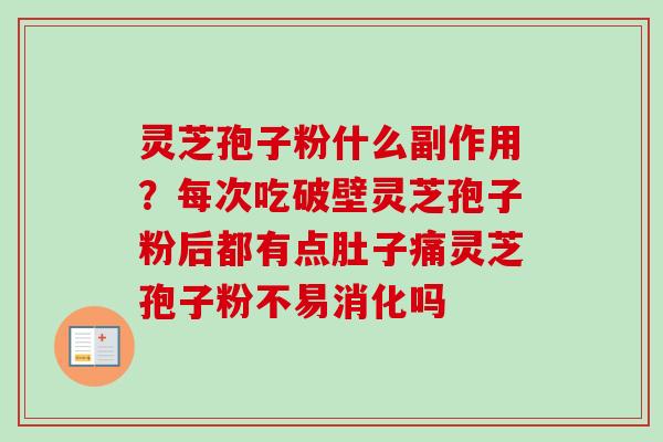 灵芝孢子粉什么副作用？每次吃破壁灵芝孢子粉后都有点肚子痛灵芝孢子粉不易消化吗