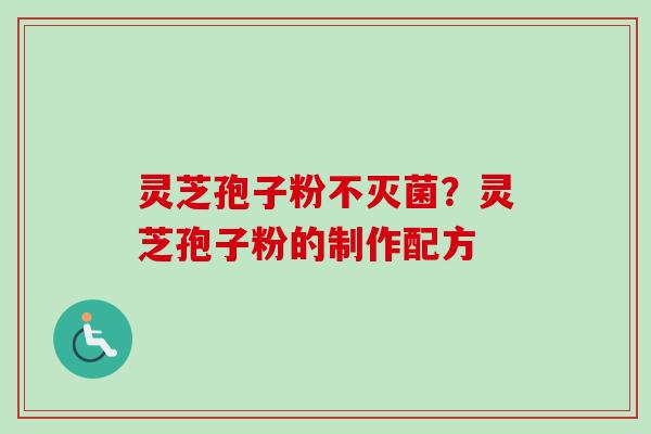 灵芝孢子粉不灭菌？灵芝孢子粉的制作配方