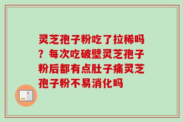 灵芝孢子粉吃了拉稀吗？每次吃破壁灵芝孢子粉后都有点肚子痛灵芝孢子粉不易消化吗