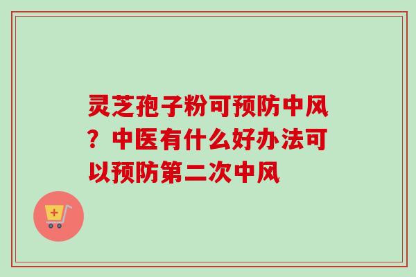 灵芝孢子粉可中风？中医有什么好办法可以第二次中风