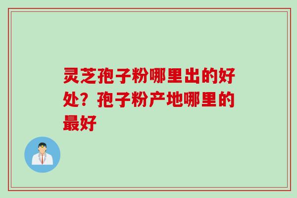 灵芝孢子粉哪里出的好处？孢子粉产地哪里的最好