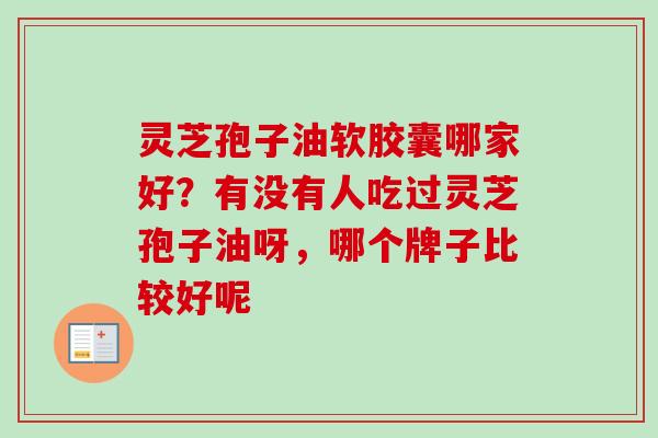 灵芝孢子油软胶囊哪家好？有没有人吃过灵芝孢子油呀，哪个牌子比较好呢