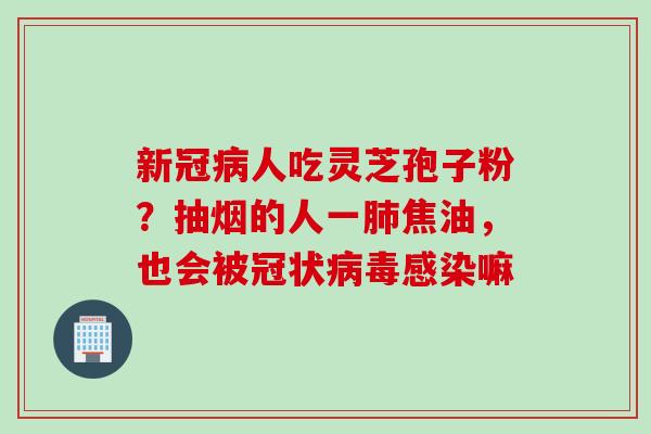 新冠人吃灵芝孢子粉？抽烟的人一焦油，也会被冠状嘛