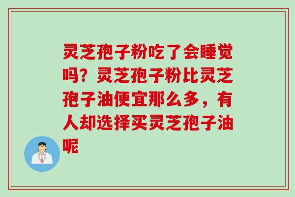 灵芝孢子粉吃了会睡觉吗？灵芝孢子粉比灵芝孢子油便宜那么多，有人却选择买灵芝孢子油呢