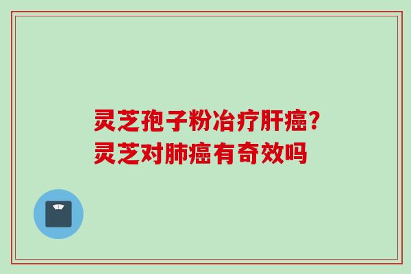 灵芝孢子粉冶疗？灵芝对有奇效吗