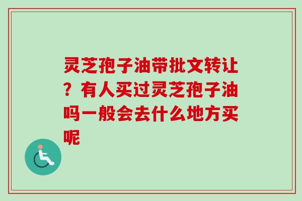 灵芝孢子油带批文转让？有人买过灵芝孢子油吗一般会去什么地方买呢