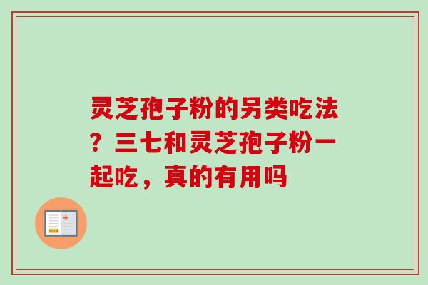 灵芝孢子粉的另类吃法？三七和灵芝孢子粉一起吃，真的有用吗