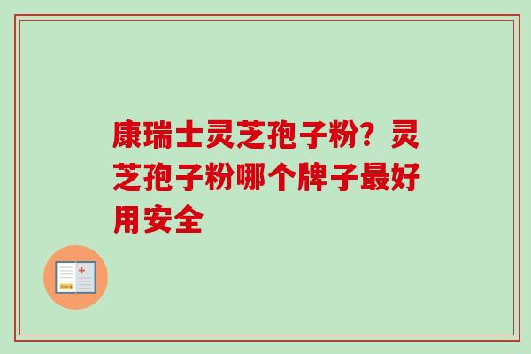 康瑞士灵芝孢子粉？灵芝孢子粉哪个牌子好用安全
