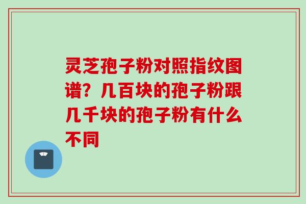 灵芝孢子粉对照指纹图谱？几百块的孢子粉跟几千块的孢子粉有什么不同