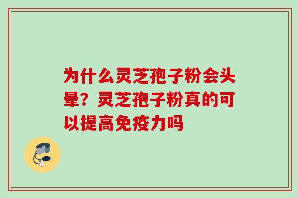 为什么灵芝孢子粉会头晕？灵芝孢子粉真的可以提高免疫力吗