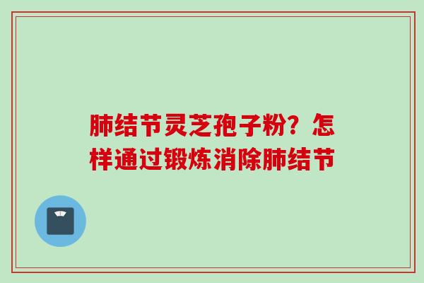 结节灵芝孢子粉？怎样通过锻炼消除结节