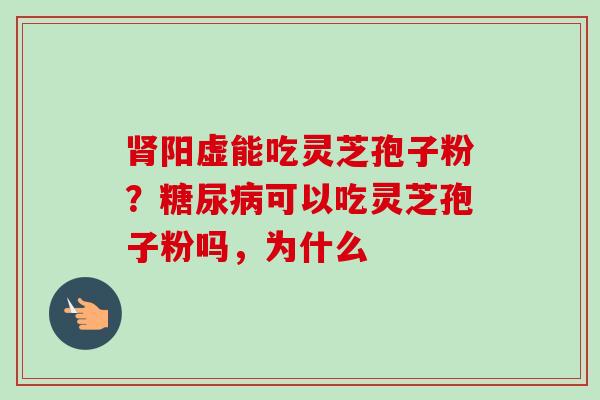 阳虚能吃灵芝孢子粉？可以吃灵芝孢子粉吗，为什么