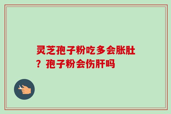 灵芝孢子粉吃多会胀肚？孢子粉会伤吗