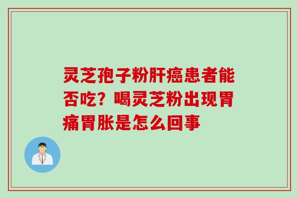 灵芝孢子粉患者能否吃？喝灵芝粉出现胃痛胃胀是怎么回事