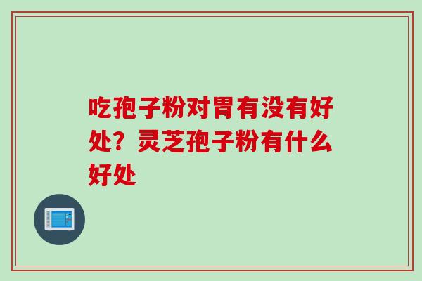 吃孢子粉对胃有没有好处？灵芝孢子粉有什么好处