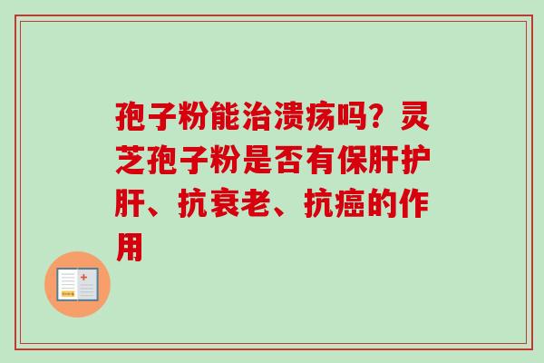 孢子粉能溃疡吗？灵芝孢子粉是否有、抗、抗的作用
