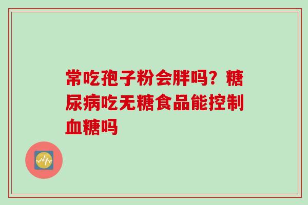 常吃孢子粉会胖吗？吃无糖食品能控制吗