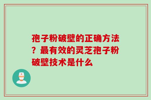 孢子粉破壁的正确方法？有效的灵芝孢子粉破壁技术是什么