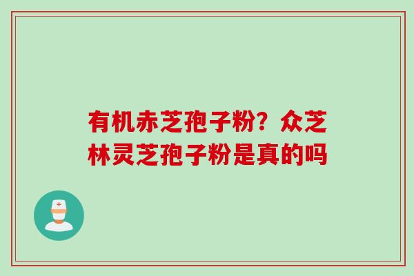 有机赤芝孢子粉？众芝林灵芝孢子粉是真的吗