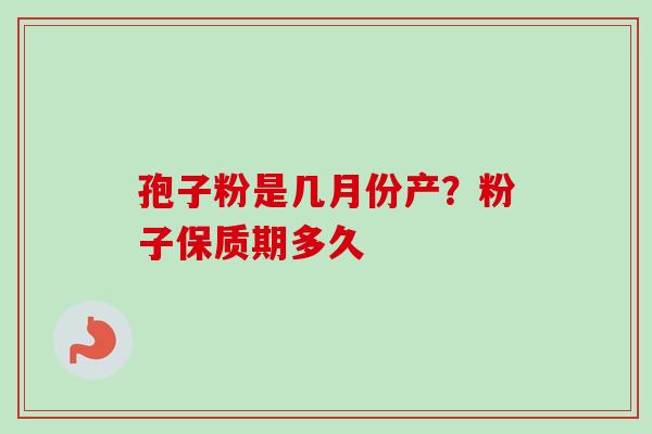 孢子粉是几月份产？粉子保质期多久