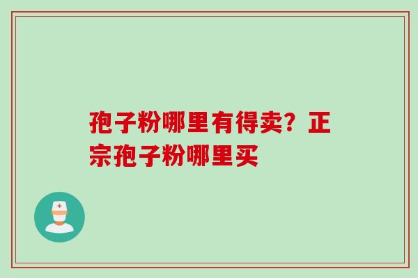 孢子粉哪里有得卖？正宗孢子粉哪里买