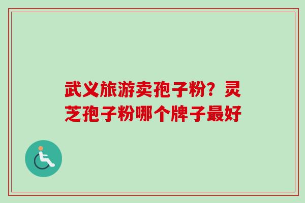 武义旅游卖孢子粉？灵芝孢子粉哪个牌子好
