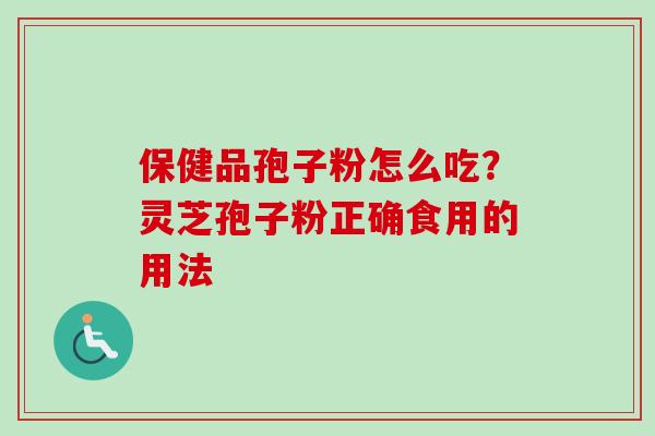 保健品孢子粉怎么吃？灵芝孢子粉正确食用的用法