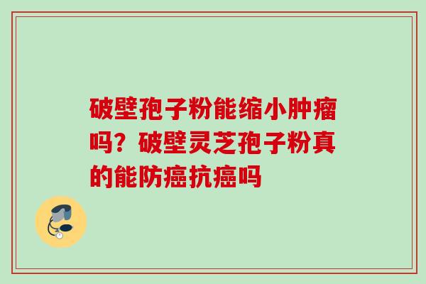 破壁孢子粉能缩小吗？破壁灵芝孢子粉真的能防抗吗