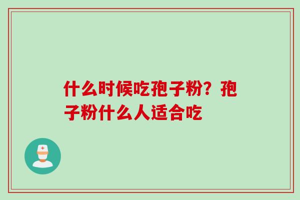 什么时候吃孢子粉？孢子粉什么人适合吃