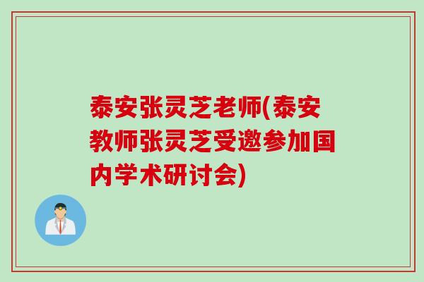 泰安张灵芝老师(泰安教师张灵芝受邀参加国内学术研讨会)