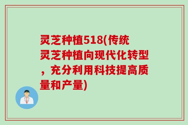 灵芝种植518(传统灵芝种植向现代化转型，充分利用科技提高质量和产量)