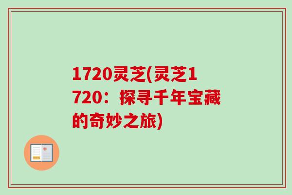 1720灵芝(灵芝1720：探寻千年宝藏的奇妙之旅)