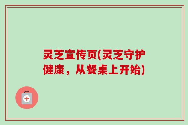 灵芝宣传页(灵芝守护健康，从餐桌上开始)