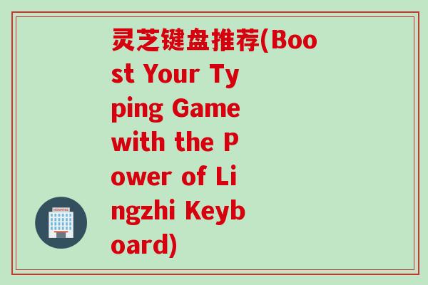 灵芝键盘推荐(Boost Your Typing Game with the Power of Lingzhi Keyboard)