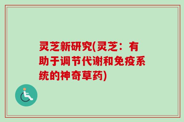 灵芝新研究(灵芝：有助于调节代谢和免疫系统的神奇草药)