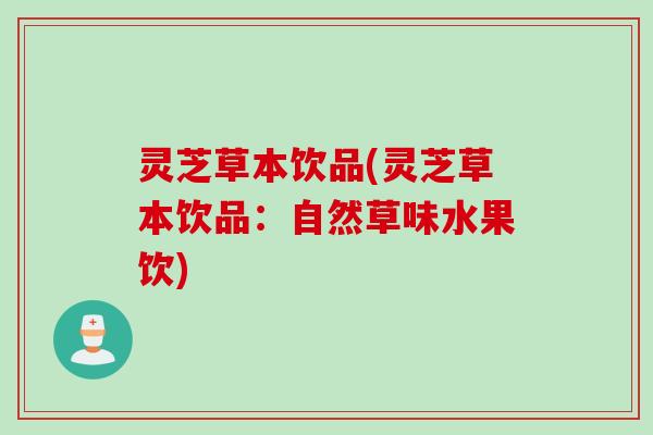 灵芝草本饮品(灵芝草本饮品：自然草味水果饮)