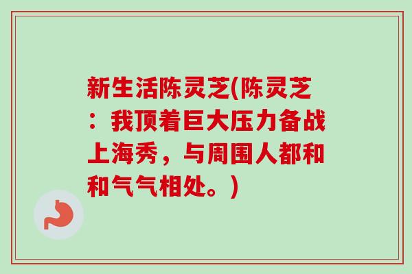新生活陈灵芝(陈灵芝：我顶着巨大压力备战上海秀，与周围人都和和气气相处。)