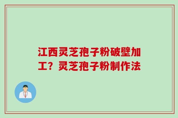 江西灵芝孢子粉破壁加工？灵芝孢子粉制作法