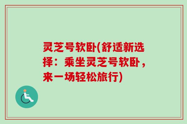 灵芝号软卧(舒适新选择：乘坐灵芝号软卧，来一场轻松旅行)