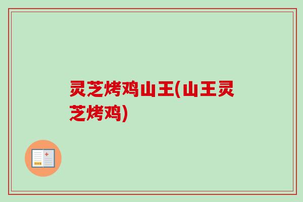 灵芝烤鸡山王(山王灵芝烤鸡)