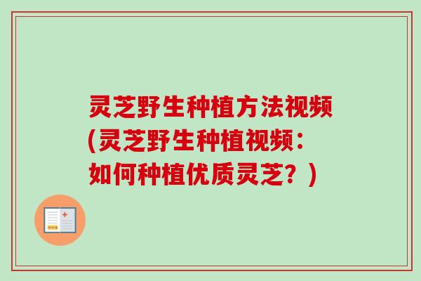 灵芝野生种植方法视频(灵芝野生种植视频：如何种植优质灵芝？)