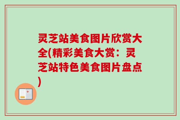 灵芝站美食图片欣赏大全(精彩美食大赏：灵芝站特色美食图片盘点)