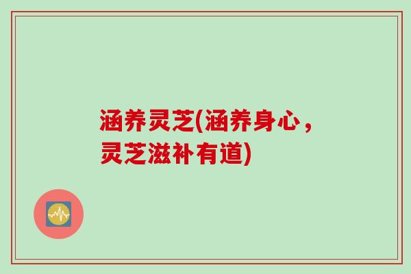 涵养灵芝(涵养身心，灵芝滋补有道)