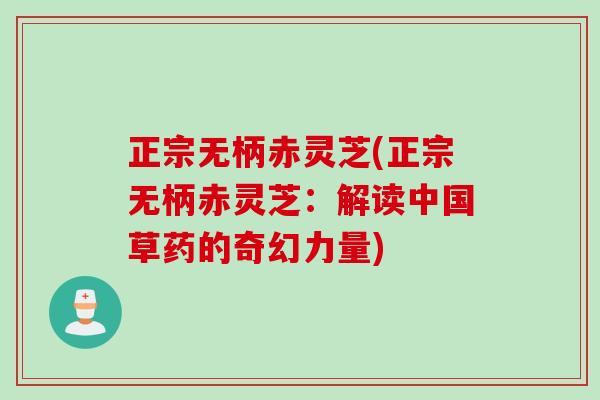 正宗无柄赤灵芝(正宗无柄赤灵芝：解读中国草药的奇幻力量)