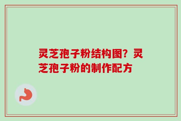 灵芝孢子粉结构图？灵芝孢子粉的制作配方