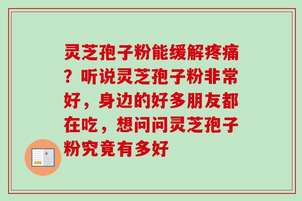 灵芝孢子粉能缓解？听说灵芝孢子粉非常好，身边的好多朋友都在吃，想问问灵芝孢子粉究竟有多好