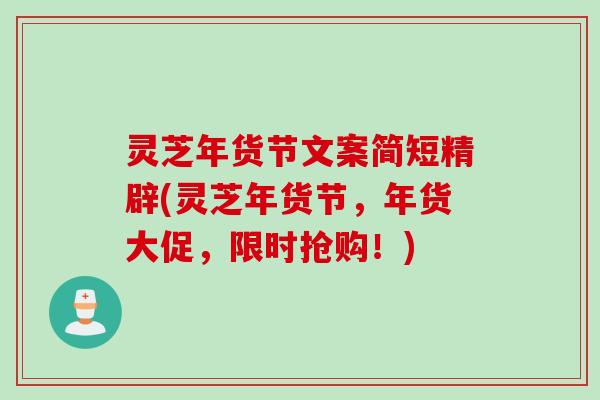 灵芝年货节文案简短精辟(灵芝年货节，年货大促，限时抢购！)