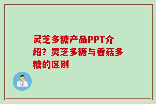 灵芝多糖产品PPT介绍？灵芝多糖与香菇多糖的区别